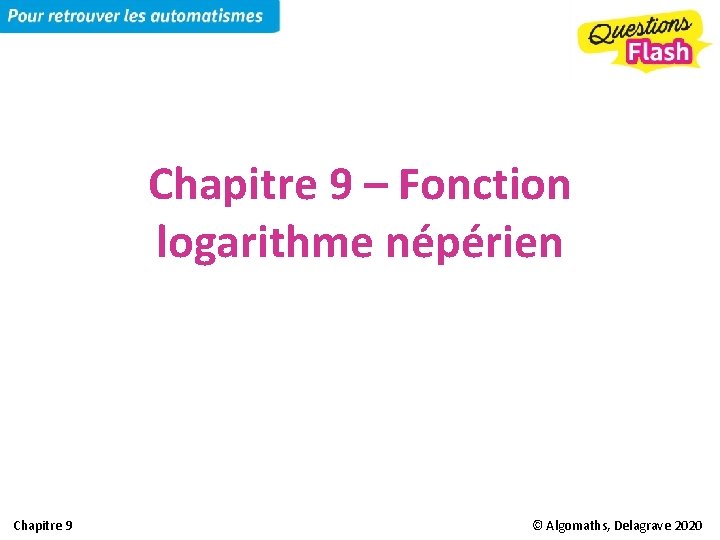 Chapitre 9 – Fonction logarithme népérien Chapitre 9 © Algomaths, Delagrave 2020 