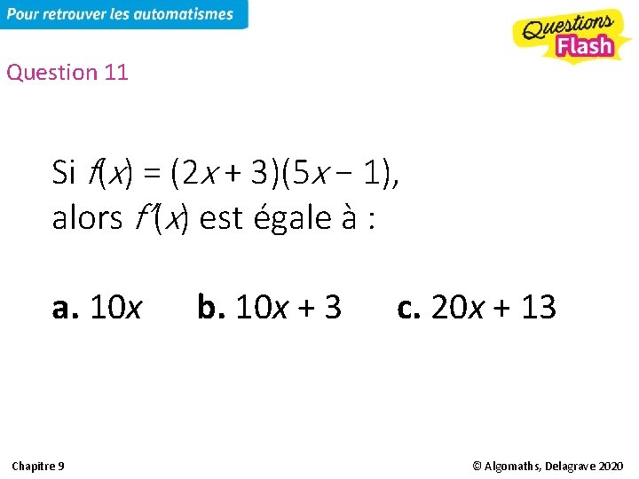 Question 11 Si f(x) = (2 x + 3)(5 x − 1), alors f’(x)