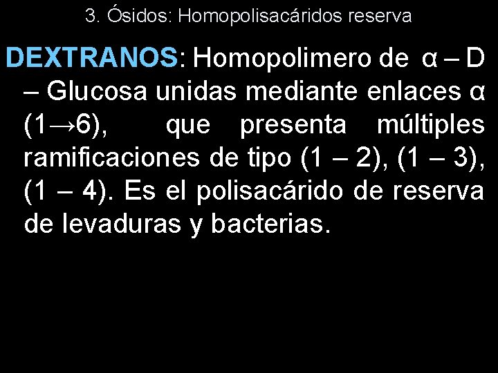 3. Ósidos: Homopolisacáridos reserva DEXTRANOS: Homopolimero de α – D – Glucosa unidas mediante