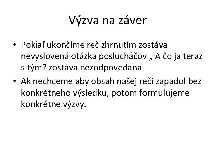 Výzva na záver • Pokiaľ ukončíme reč zhrnutím zostáva nevyslovená otázka poslucháčov „ A