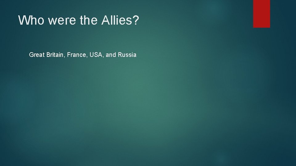 Who were the Allies? Great Britain, France, USA, and Russia 