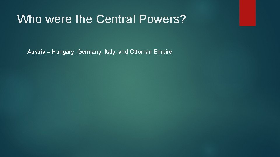 Who were the Central Powers? Austria – Hungary, Germany, Italy, and Ottoman Empire 