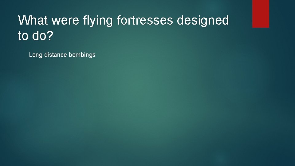 What were flying fortresses designed to do? Long distance bombings 