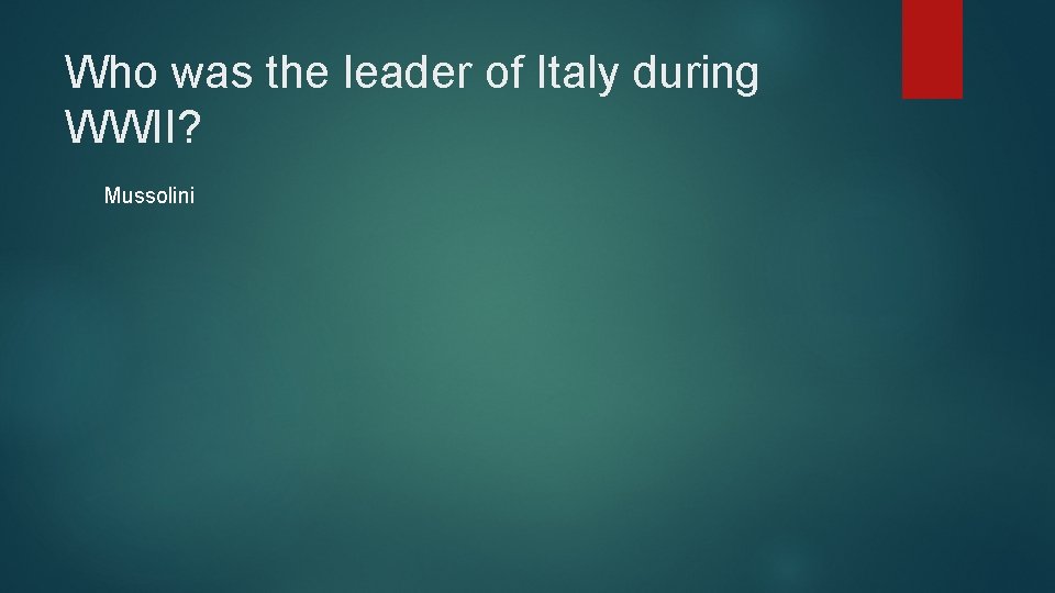 Who was the leader of Italy during WWII? Mussolini 