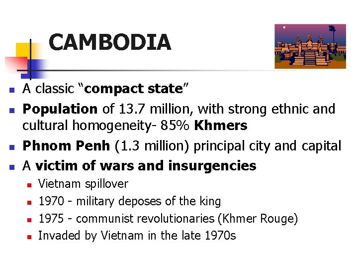 CAMBODIA n n A classic “compact state” Population of 13. 7 million, with strong