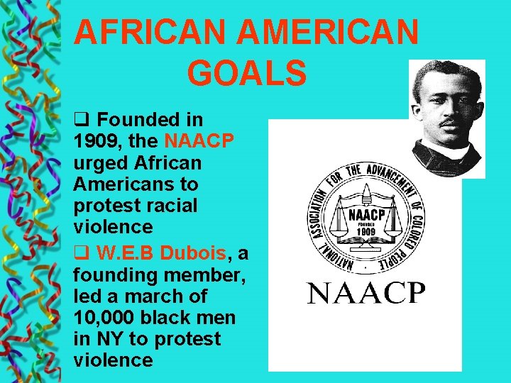 AFRICAN AMERICAN GOALS q Founded in 1909, the NAACP urged African Americans to protest