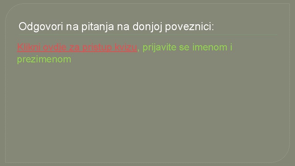 Odgovori na pitanja na donjoj poveznici: Klikni ovdje za pristup kvizu, prijavite se imenom