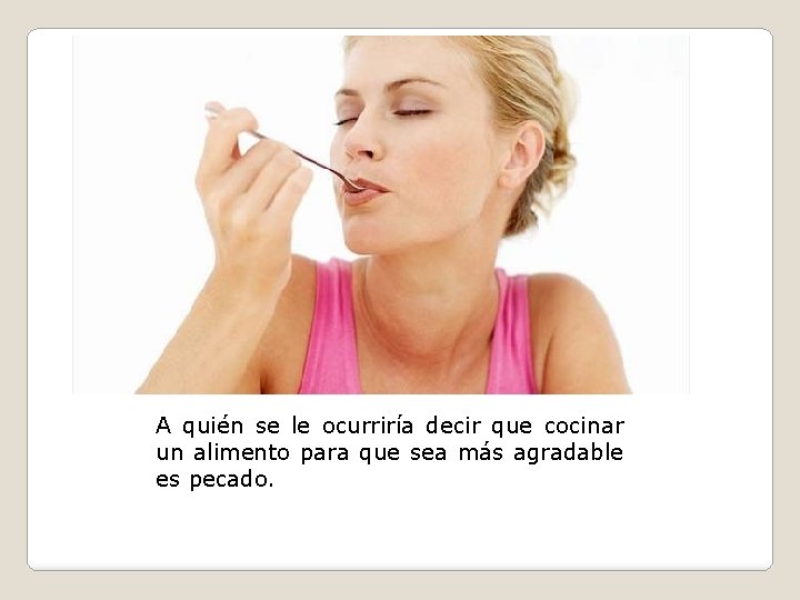 A quién se le ocurriría decir que cocinar un alimento para que sea más A quién se le ocurriría decir que cocinar un alimento para que sea más
