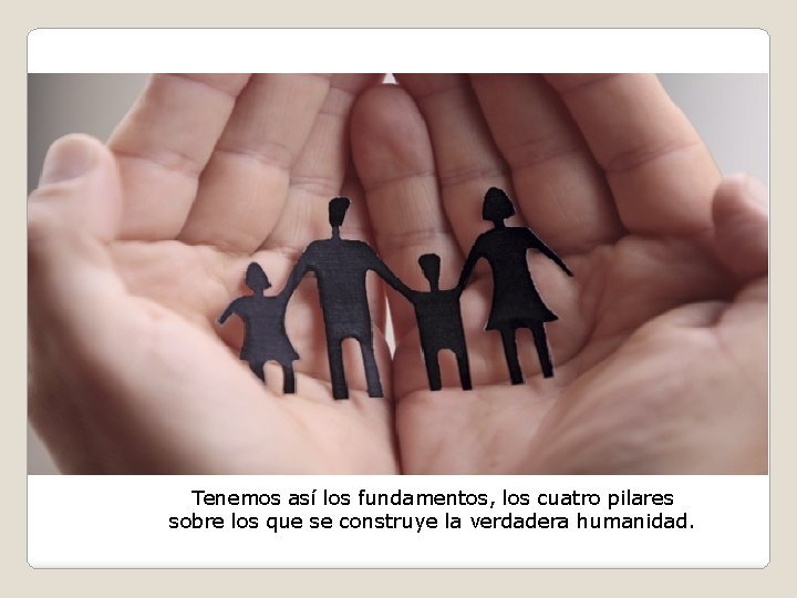 Tenemos así los fundamentos, los cuatro pilares sobre los que se construye la verdadera Tenemos así los fundamentos, los cuatro pilares sobre los que se construye la verdadera
