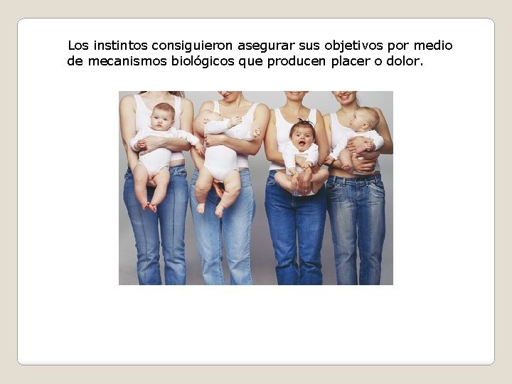 Los instintos consiguieron asegurar sus objetivos por medio de mecanismos biológicos que producen placer Los instintos consiguieron asegurar sus objetivos por medio de mecanismos biológicos que producen placer