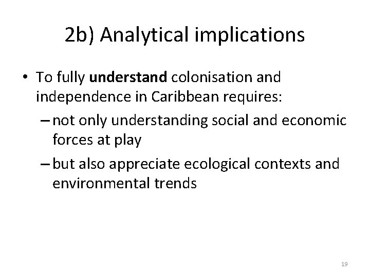 2 b) Analytical implications • To fully understand colonisation and independence in Caribbean requires: