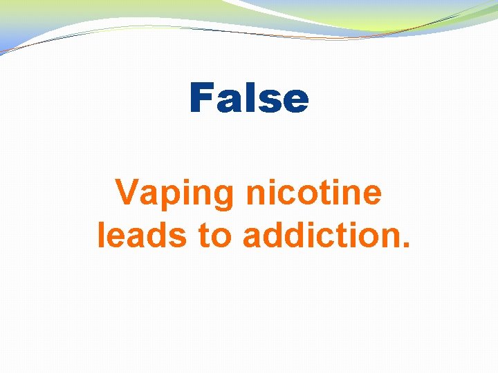 False Vaping nicotine leads to addiction. 