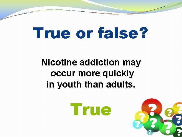 True or false? Nicotine addiction may occur more quickly in youth than adults. True