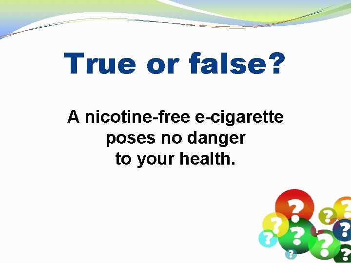 True or false? A nicotine-free e-cigarette poses no danger to your health. 