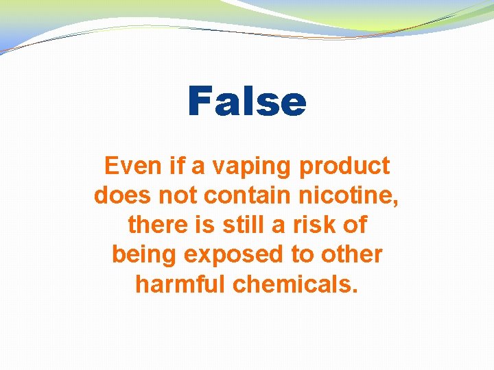 False Even if a vaping product does not contain nicotine, there is still a