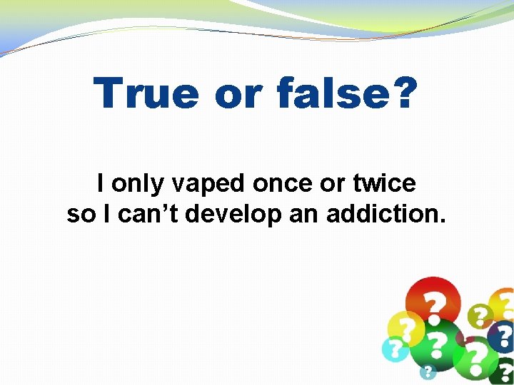 True or false? I only vaped once or twice so I can’t develop an