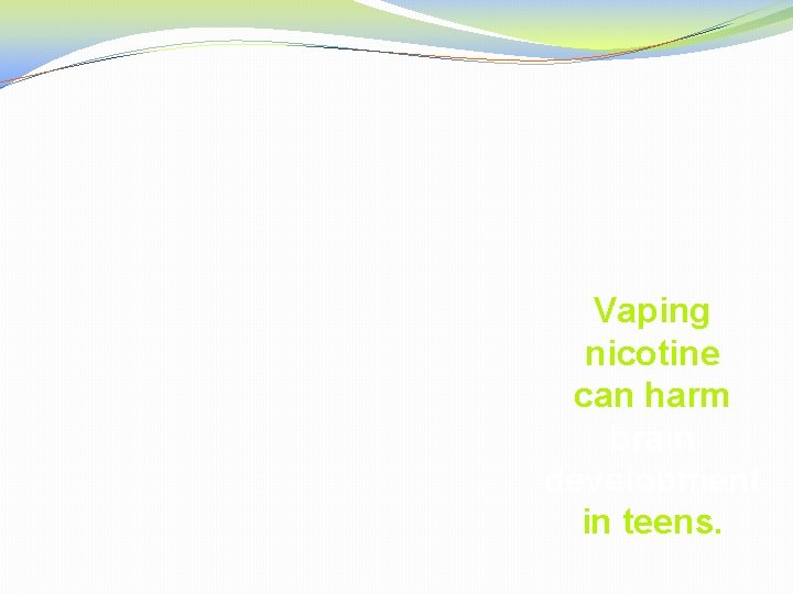 Vaping nicotine can harm brain development in teens. 