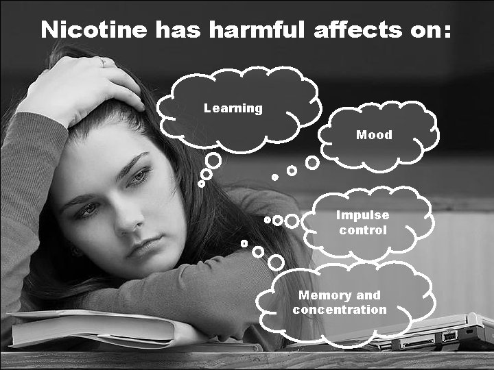 Nicotine has harmful affects on: Learning Mood Impulse control Memory and concentration 