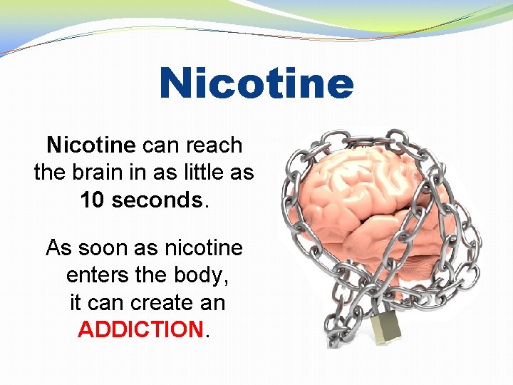Nicotine can reach the brain in as little as 10 seconds. As soon as