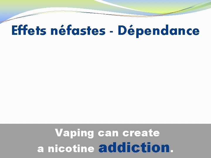 Effets néfastes - Dépendance Vaping can create a nicotine addiction. 