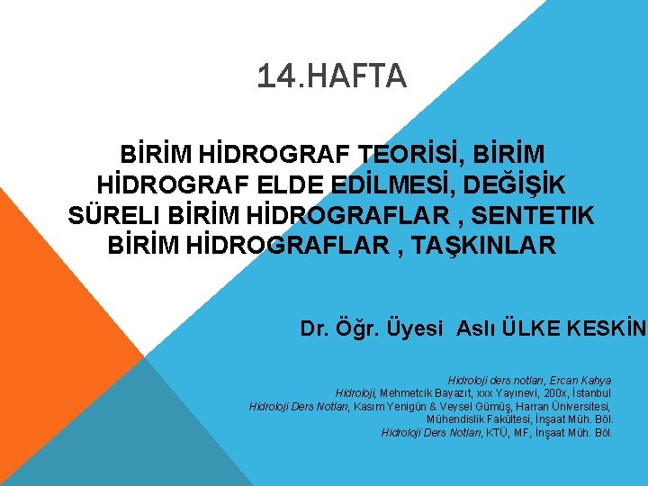 14. HAFTA BİRİM HİDROGRAF TEORİSİ, BİRİM HİDROGRAF ELDE EDİLMESİ, DEĞİŞİK SÜRELI BİRİM HİDROGRAFLAR ,