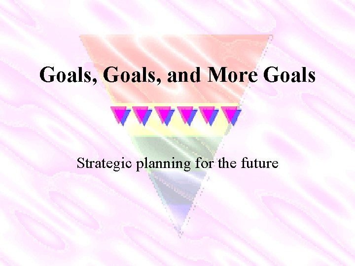 Goals, and More Goals Strategic planning for the future 