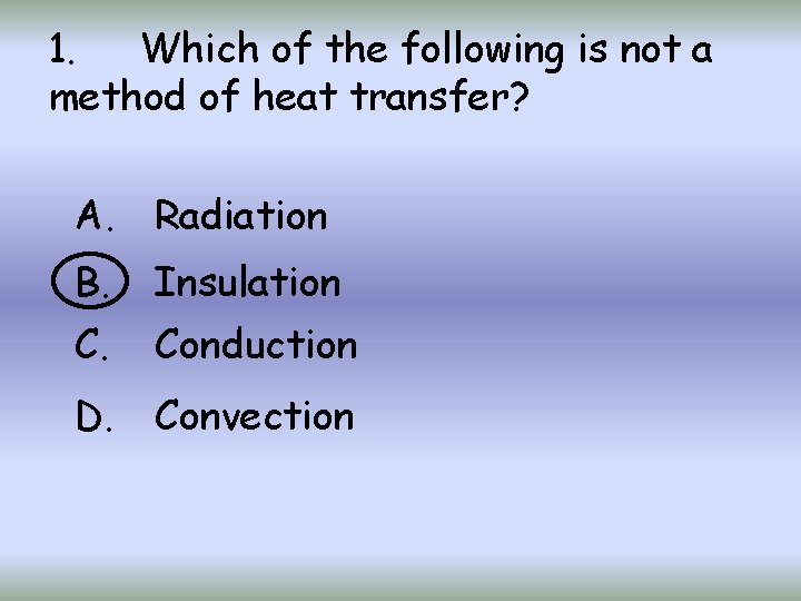 1. Which of the following is not a method of heat transfer? A. Radiation