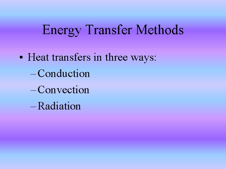 Energy Transfer Methods • Heat transfers in three ways: – Conduction – Convection –