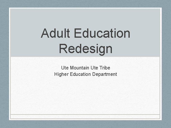 Adult Education Redesign Ute Mountain Ute Tribe Higher Education Department 