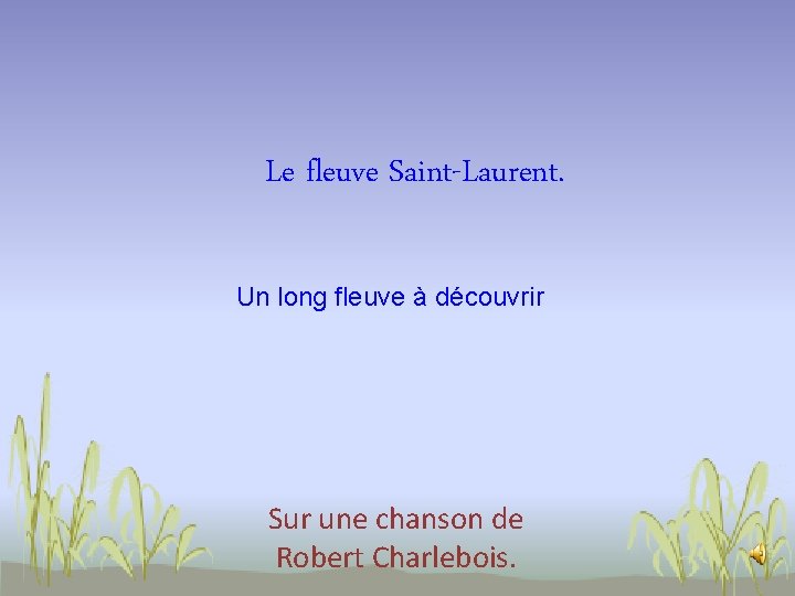 Le fleuve Saint-Laurent. Un long fleuve à découvrir Sur une chanson de Robert Charlebois.