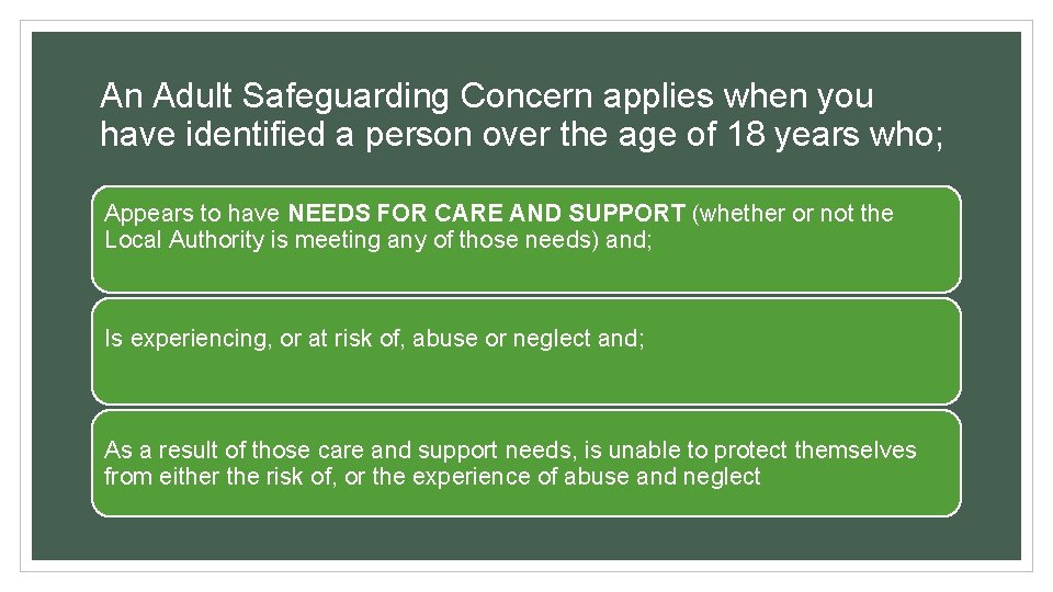 An Adult Safeguarding Concern applies when you have identified a person over the age
