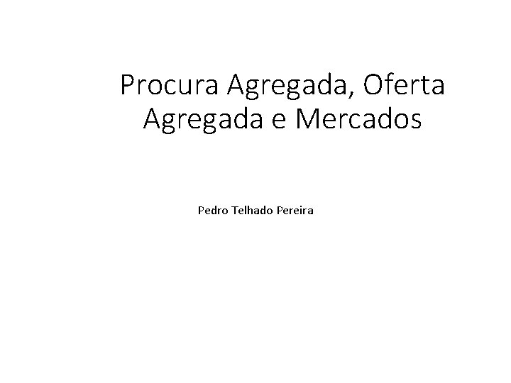 Procura Agregada, Oferta Agregada e Mercados Pedro Telhado Pereira 