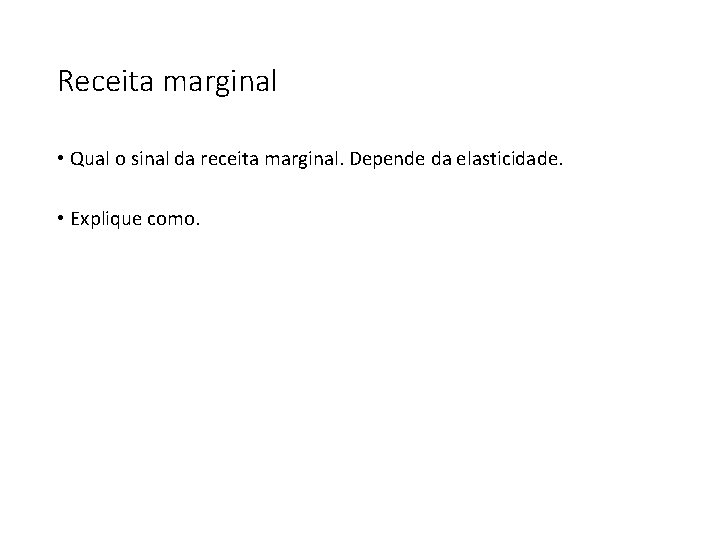 Receita marginal • Qual o sinal da receita marginal. Depende da elasticidade. • Explique