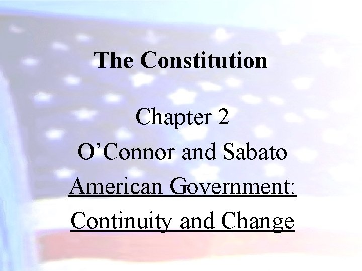 The Constitution Chapter 2 O’Connor and Sabato American Government: Continuity and Change 