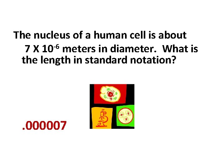 The nucleus of a human cell is about 7 X 10 -6 meters in
