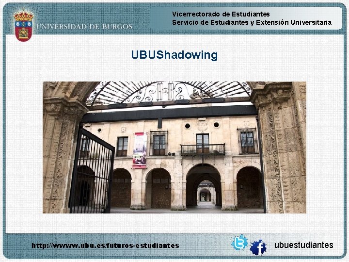 Vicerrectorado de Estudiantes Servicio de Estudiantes y Extensión Universitaria UBUShadowing http: //wwww. ubu. es/futuros-estudiantes