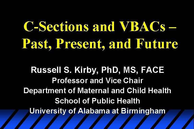 C-Sections and VBACs – Past, Present, and Future Russell S. Kirby, Ph. D, MS,