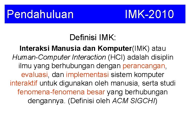 Pendahuluan IMK-2010 Definisi IMK: Interaksi Manusia dan Komputer(IMK) atau Human-Computer Interaction (HCI) adalah disiplin