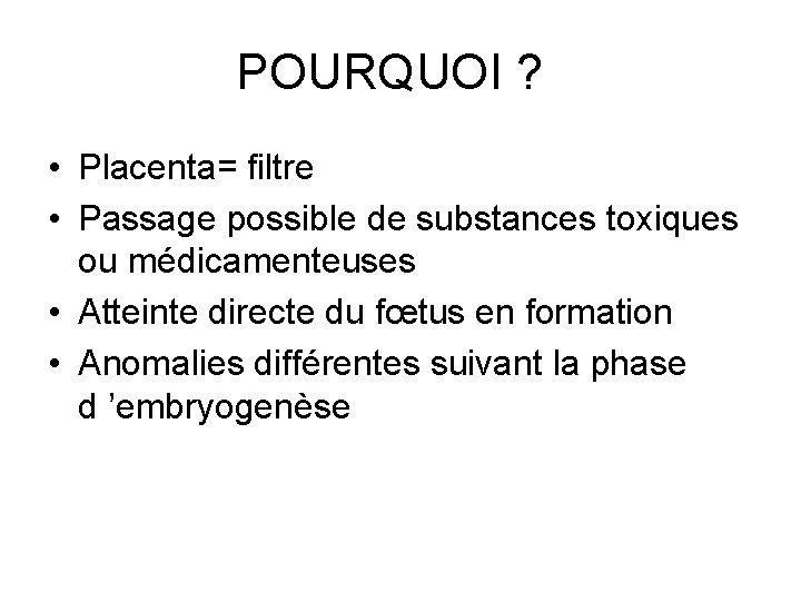 POURQUOI ? • Placenta= filtre • Passage possible de substances toxiques ou médicamenteuses •