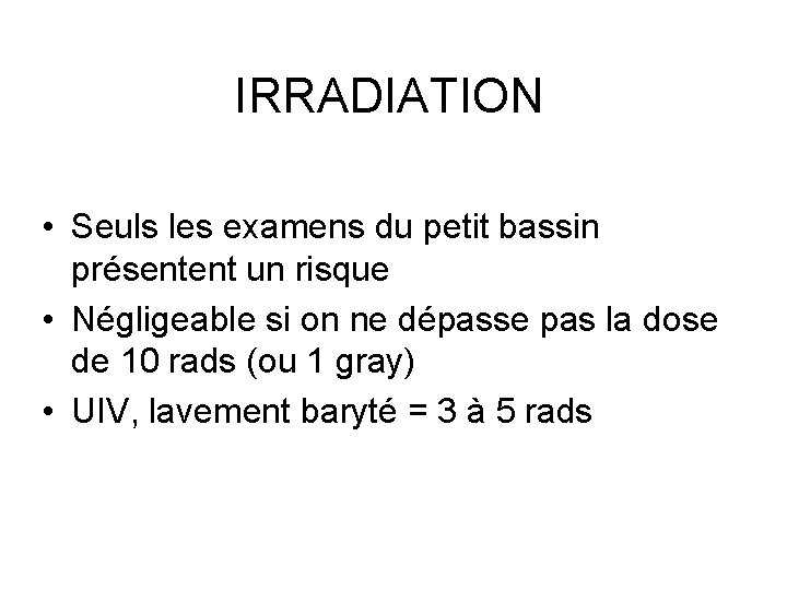 IRRADIATION • Seuls les examens du petit bassin présentent un risque • Négligeable si