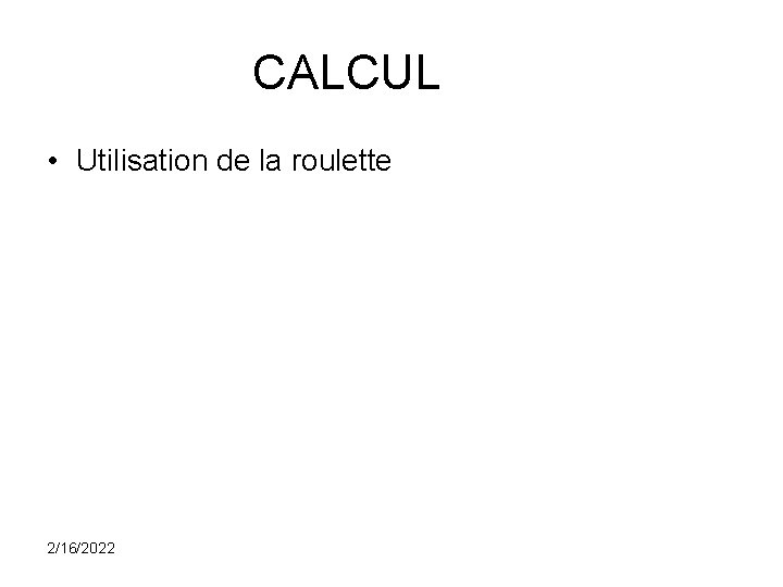 CALCUL • Utilisation de la roulette 2/16/2022 