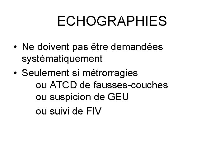 ECHOGRAPHIES • Ne doivent pas être demandées systématiquement • Seulement si métrorragies ou ATCD