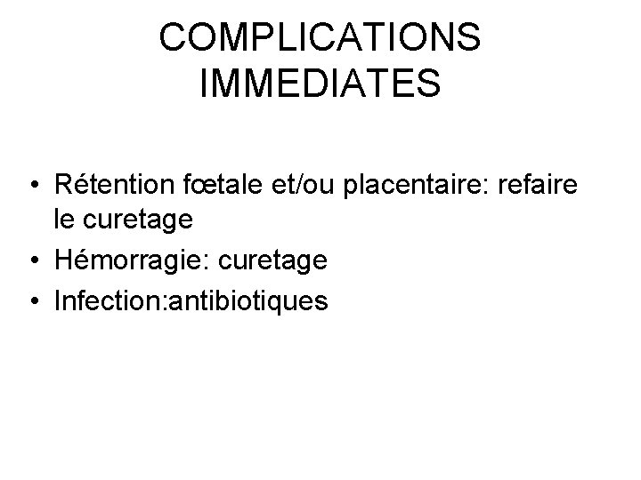 COMPLICATIONS IMMEDIATES • Rétention fœtale et/ou placentaire: refaire le curetage • Hémorragie: curetage •