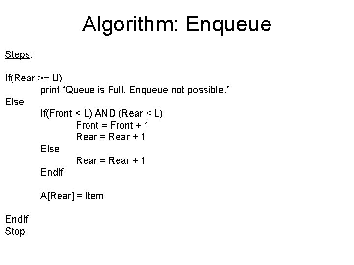 Algorithm: Enqueue Steps: If(Rear >= U) print “Queue is Full. Enqueue not possible. ”