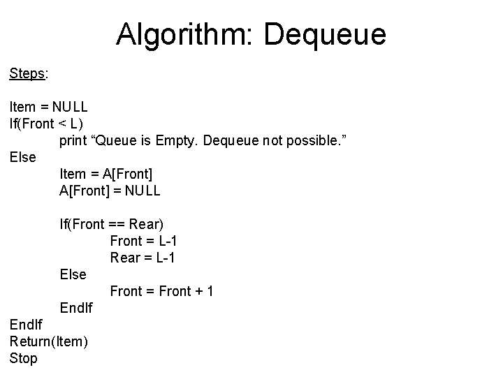 Algorithm: Dequeue Steps: Item = NULL If(Front < L) print “Queue is Empty. Dequeue