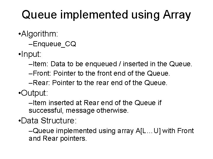 Queue implemented using Array • Algorithm: –Enqueue_CQ • Input: –Item: Data to be enqueued