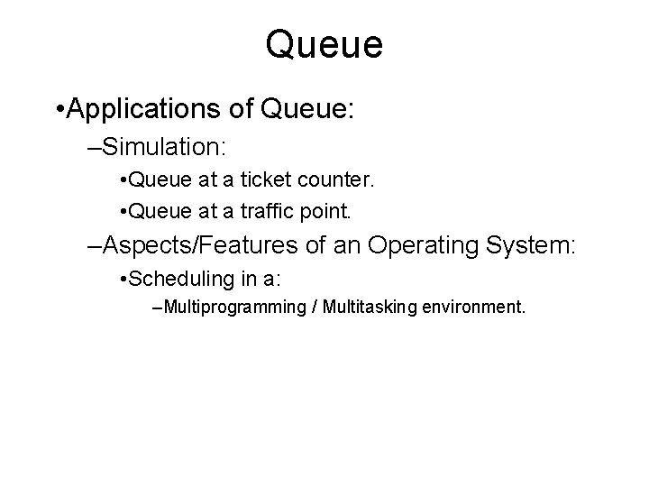 Queue • Applications of Queue: –Simulation: • Queue at a ticket counter. • Queue