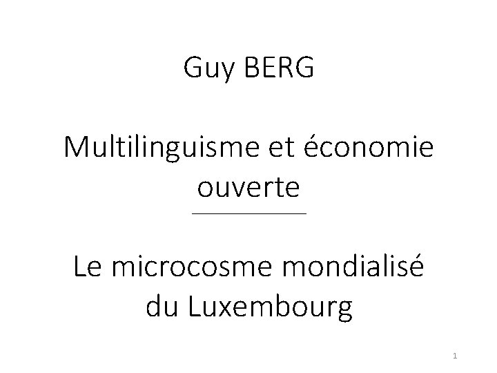 Guy BERG Multilinguisme et économie ouverte Le microcosme mondialisé du Luxembourg 1 
