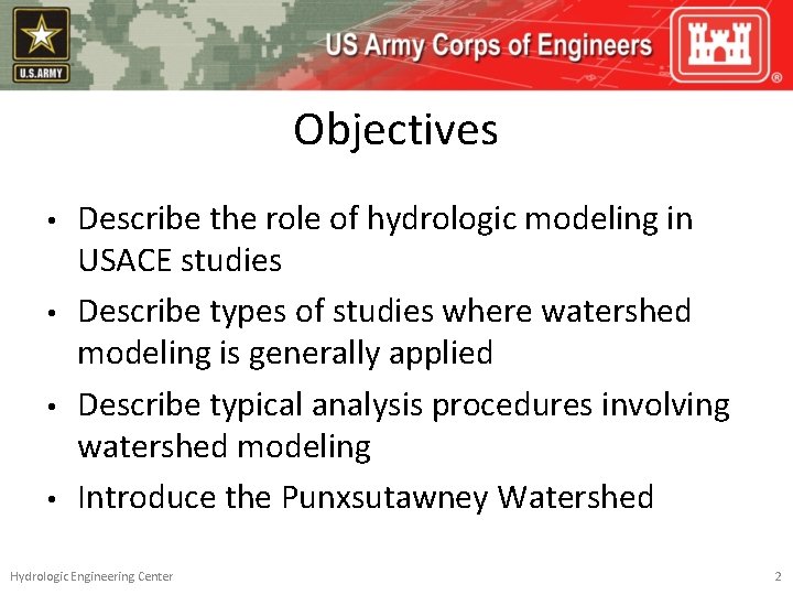 Objectives • • Describe the role of hydrologic modeling in USACE studies Describe types