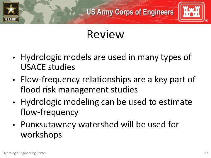 Review • • Hydrologic models are used in many types of USACE studies Flow-frequency